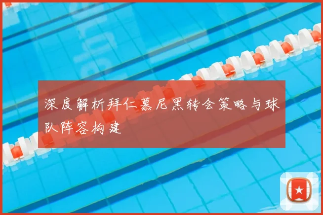 深度解析拜仁慕尼黑转会策略与球队阵容构建