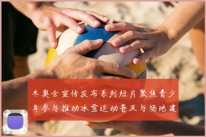 冬奥会宣传发布系列短片聚焦青少年参与推动冰雪运动普及与场地建设