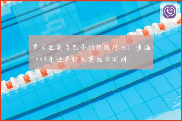 罗马里奥与巴乔的终极对决：重温1994年世界杯决赛经典时刻