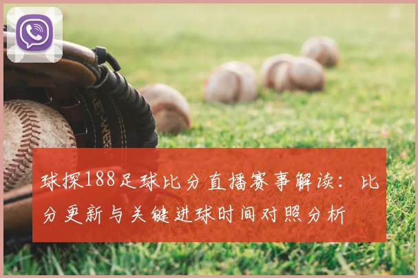 球探188足球比分直播赛事解读：比分更新与关键进球时间对照分析
