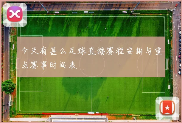 今天有甚么足球直播赛程安排与重点赛事时间表
