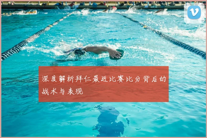 深度解析拜仁最近比赛比分背后的战术与表现