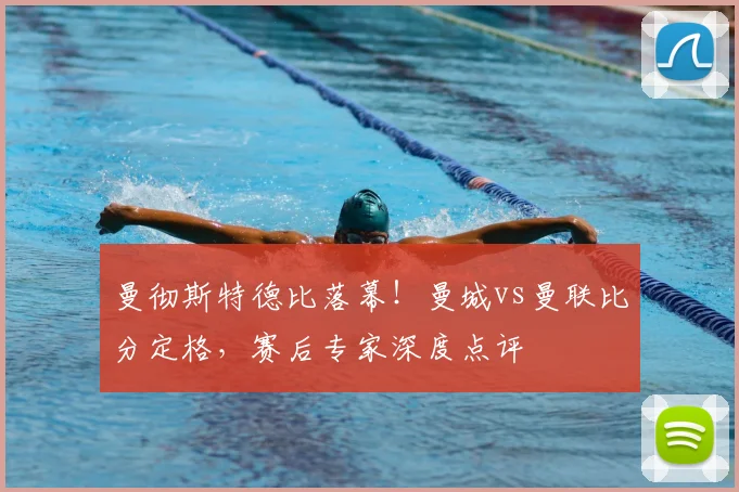 曼彻斯特德比落幕!曼城vs曼联比分定格,赛后专家深度点评