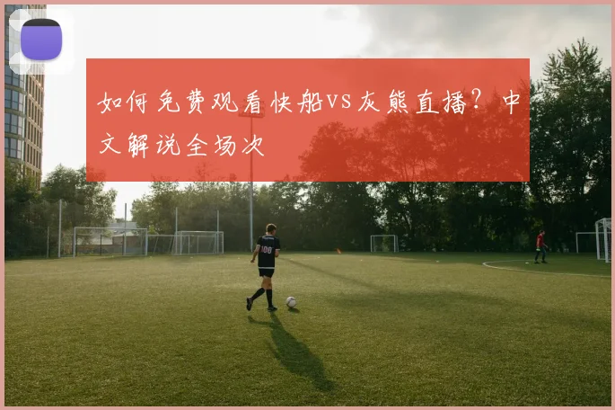 如何免费观看快船vs灰熊直播？中文解说全场次