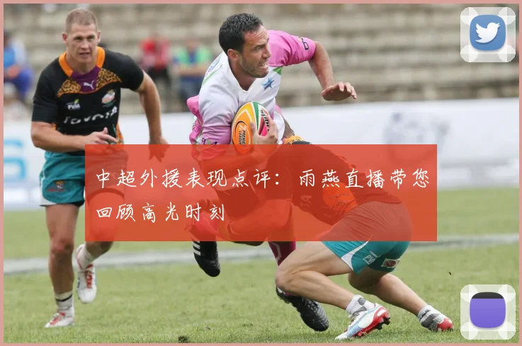 中超外援表现点评:雨燕直播带您回顾高光时刻