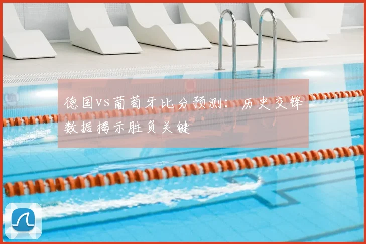 德国vs葡萄牙比分预测：历史交锋数据揭示胜负关键