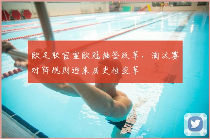 欧足联官宣欧冠抽签改革，淘汰赛对阵规则迎来历史性变革