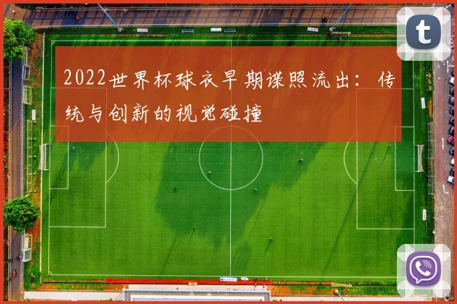 2022世界杯球衣早期谍照流出：传统与创新的视觉碰撞