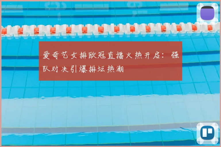 爱奇艺女排欧冠直播火热开启:强队对决引爆排坛热潮