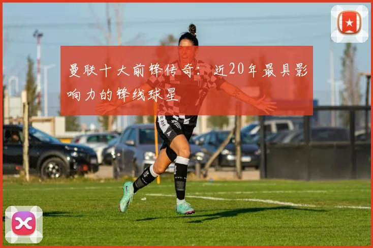 曼联十大前锋传奇：近20年最具影响力的锋线球星
