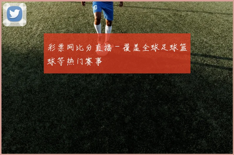 彩票网比分直播 - 覆盖全球足球篮球等热门赛事
