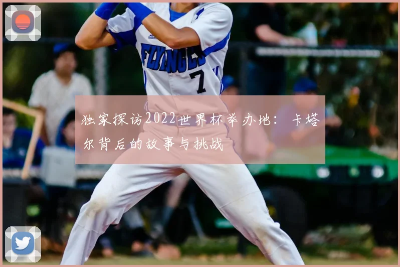 独家探访2022世界杯举办地:卡塔尔背后的故事与挑战