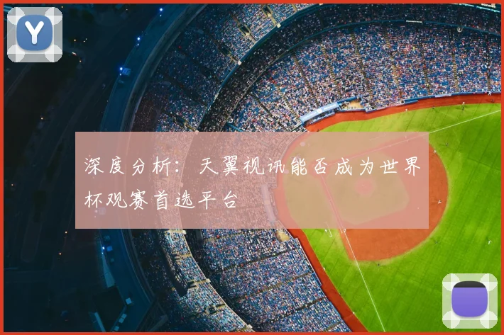 深度分析:天翼视讯能否成为世界杯观赛首选平台