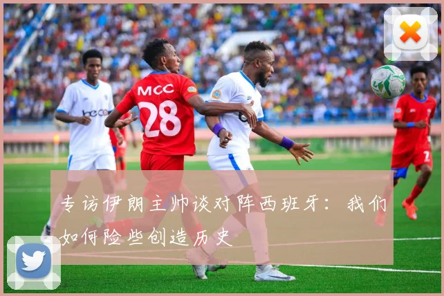 专访伊朗主帅谈对阵西班牙：我们如何险些创造历史