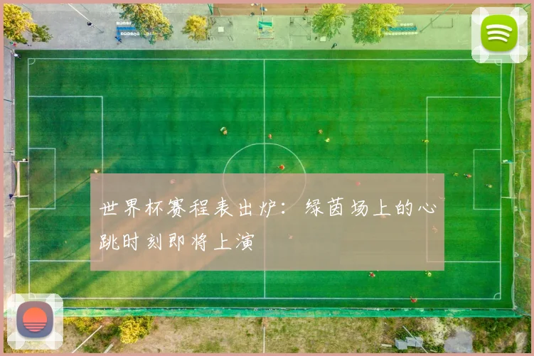 世界杯赛程表出炉：绿茵场上的心跳时刻即将上演