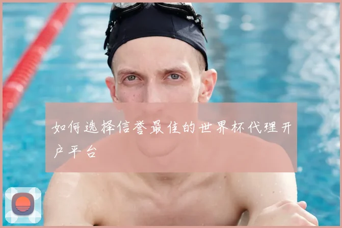 如何选择信誉最佳的世界杯代理开户平台
