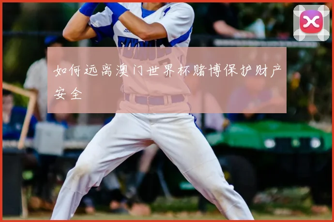 如何远离澳门世界杯赌博保护财产安全
