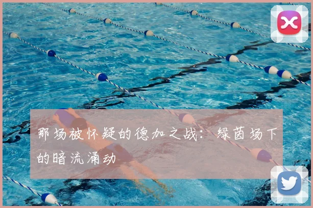 那场被怀疑的德加之战：绿茵场下的暗流涌动