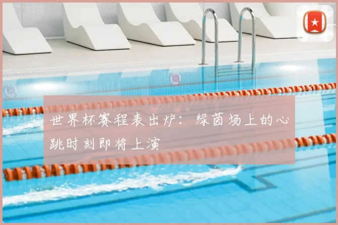 世界杯赛程表出炉：绿茵场上的心跳时刻即将上演