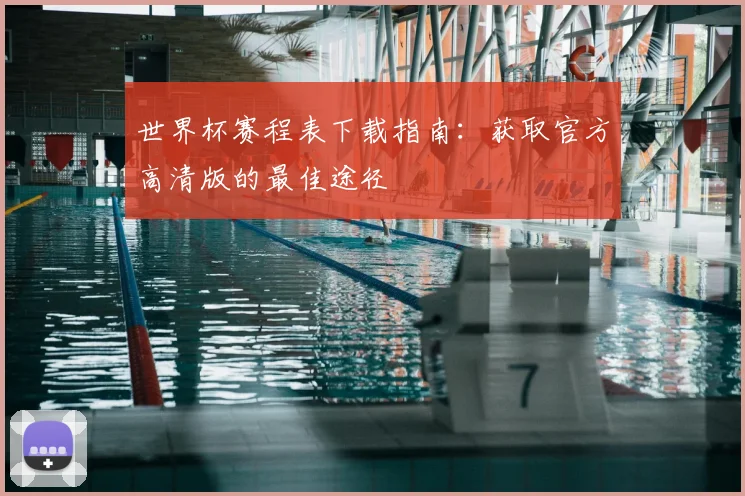 世界杯赛程表下载指南：获取官方高清版的最佳途径