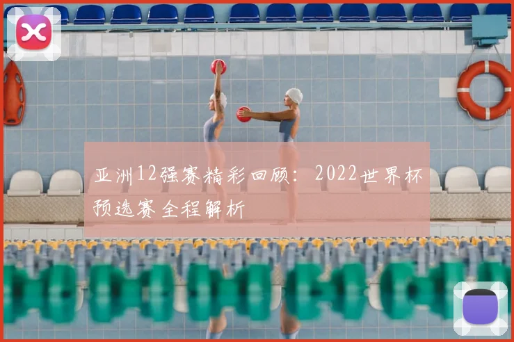 亚洲12强赛精彩回顾：2022世界杯预选赛全程解析