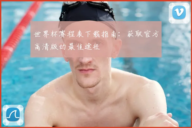 世界杯赛程表下载指南：获取官方高清版的最佳途径